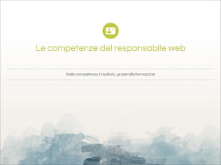 Le competenze del responsabile web

      Dalla competenza il risultato, grazie alla formazione
 