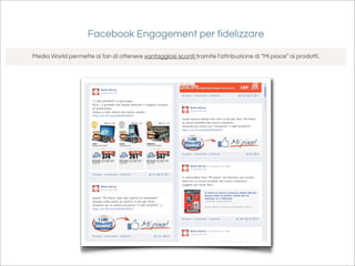 Facebook Engagement per fidelizzare

Media World permette ai fan di ottenere vantaggiosi sconti tramite l'attribuzione di “Mi piace” ai prodotti.
 