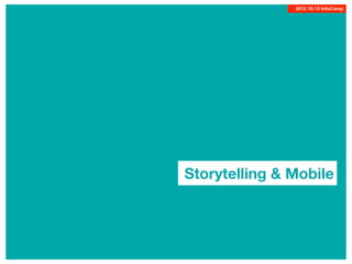 1
2012.10.13 InfoCamp
Storytelling & Mobile
 