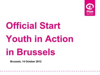 Official Start
Youth in Action
in Brussels
Brussels, 14 October 2012
 