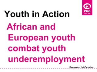 Youth in Action
African and
 European youth
 combat youth
 underemployment
            Brussels, 14 October
 