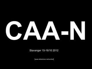 CAA-N
 Stavanger 15-16/10 2012


     [www.slideshare.net/surikat]
 