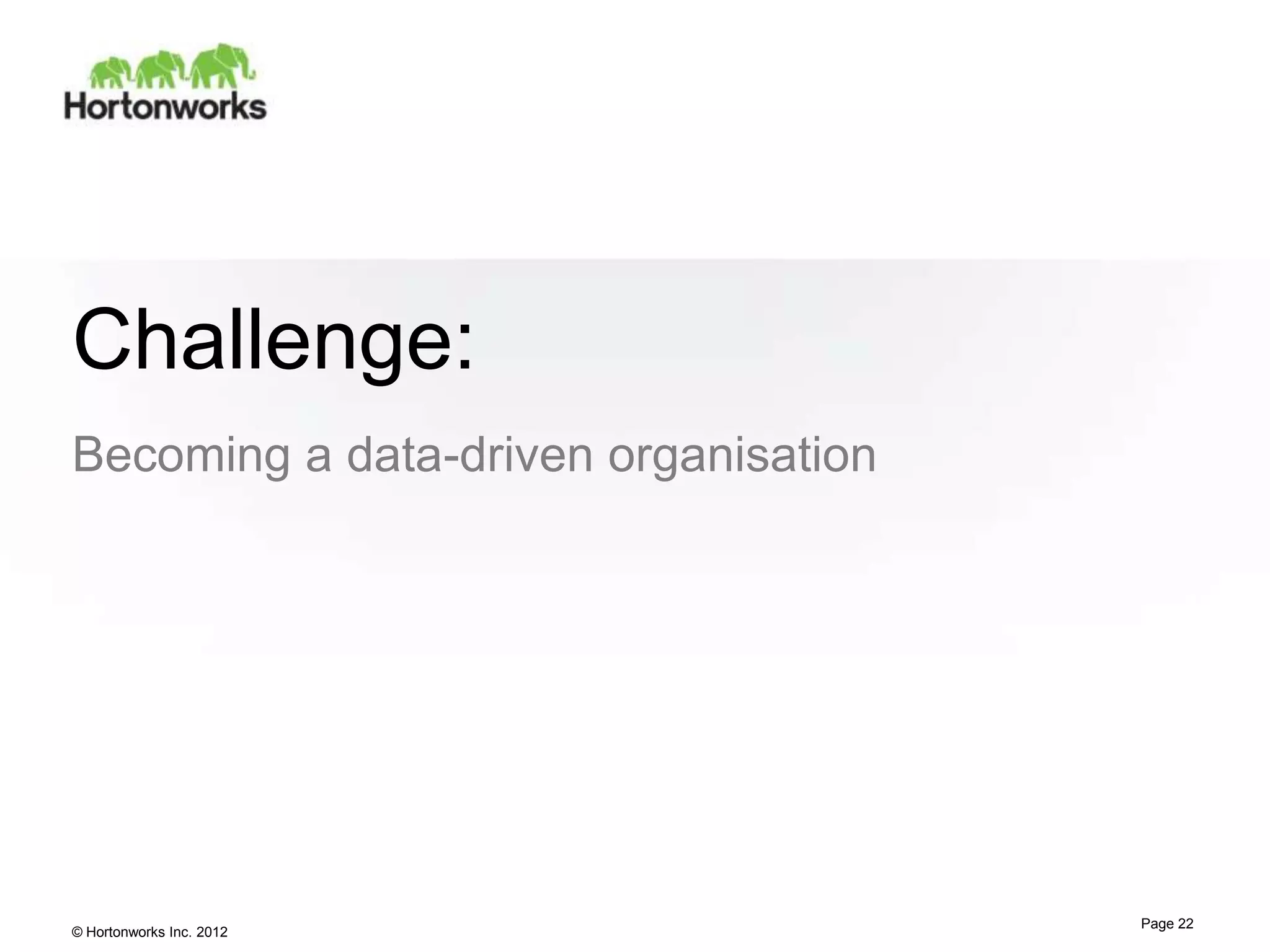 Challenge:
Becoming a data-driven organisation




                                      Page 22
© Hortonworks Inc. 2012
 