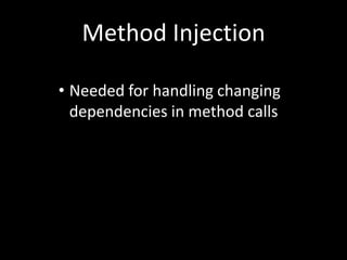 Method Injection

• Needed for handling changing
  dependencies in method calls
 