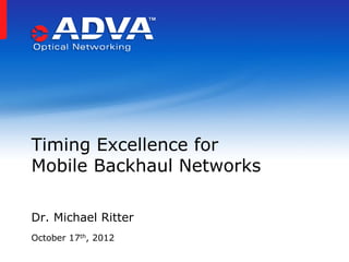 Timing Excellence for
Mobile Backhaul Networks

Dr. Michael Ritter
October 17th, 2012
 