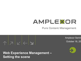 Amplexor Semin
                              October 18, 20




Web Experience Management –
Setting the scene
 