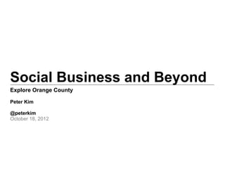 Social Business and Beyond
Explore Orange County

Peter Kim

@peterkim
October 18, 2012
 
