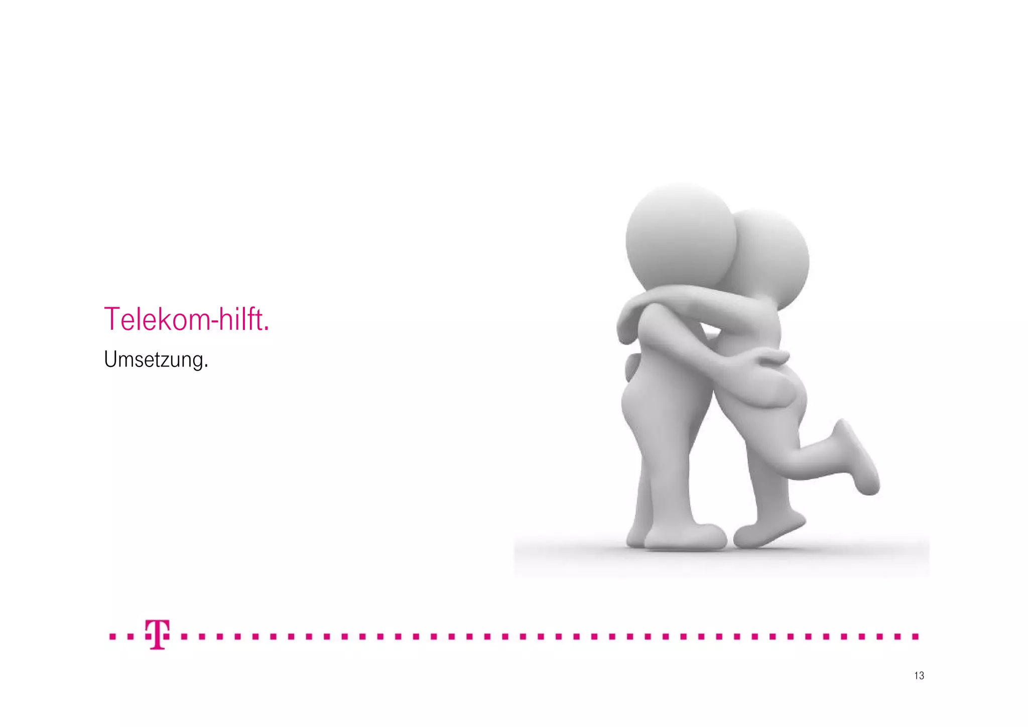 Telekom-hilft.
Umsetzung.




                 13
 