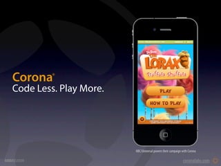 Corona    ®




   Code Less. Play More.




                           NBC/Universal powers their campaign with Corona

AMBASSADOR                                                     coronalabs.com
 