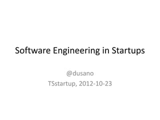 Software Engineering in Startups

              @dusano
        TSstartup, 2012-10-23
 