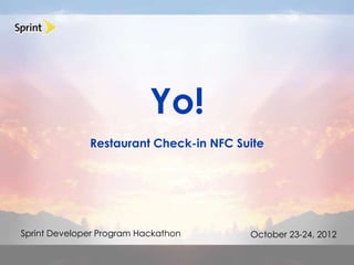 Yo!
              Restaurant Check-in NFC Suite




Sprint Developer Program Hackathon      October 23-24, 2012
 