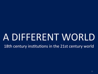 A	
  DIFFERENT	
  WORLD
18th	
  century	
  ins,tu,ons	
  in	
  the	
  21st	
  century	
  world




                                                                   13
 