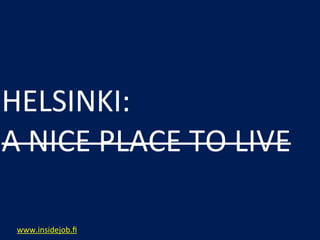 HELSINKI:
A	
  NICE	
  PLACE	
  TO	
  LIVE

 www.insidejob.ﬁ
 