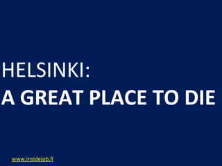 HELSINKI:
A	
  GREAT	
  PLACE	
  TO	
  DIE

 www.insidejob.ﬁ
 