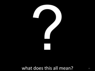 ?
what	
  does	
  this	
  all	
  mean?   41
 