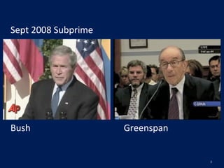 Sept	
  2008	
  Subprime	
  




Bush	
  	
  	
  	
  	
  	
  	
  	
  	
  	
  	
  	
  	
  	
  	
  	
  	
  	
  	
  	
  	
  	
  	
  	
  	
  	
  	
  	
  	
  	
  	
  	
  	
  	
  	
  	
  	
  	
  	
  	
  	
  Greenspan


                                                                                                                                                                                    8
 