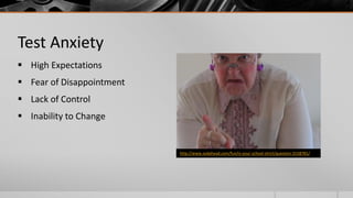 Test Anxiety
 High Expectations
 Fear of Disappointment
 Lack of Control
 Inability to Change


                           http://www.sodahead.com/fun/is-your-school-strict/question-3158781/
 