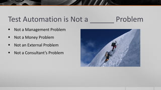 Test Automation is Not a ______ Problem
 Not a Management Problem
 Not a Money Problem
 Not an External Problem
 Not a Consultant’s Problem
 