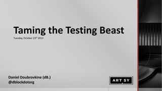 Taming the Testing Beast
  Tuesday, October 23rd 2012




Daniel Doubrovkine (dB.)
@dblockdotorg
#agiledc 2012
 