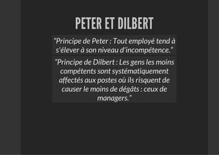 PETER ET DILBERT
“Principe de Peter : Tout employé tend à
 s'élever à son niveau d'incompétence.”
“Principe de Dilbert : L...