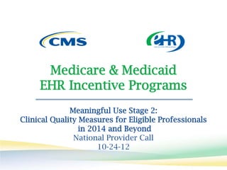 Medicare & Medicaid
     EHR Incentive Programs
              Meaningful Use Stage 2:
Clinical Quality Measures for Eligible Professionals
                 in 2014 and Beyond
               National Provider Call
                      10-24-12
 