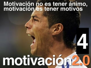 Motivación no es tener ánimo,
motivación es tener motivos




                         4
motivación2.0
 