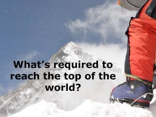 What’s required to
reach the top of the
      world?
 