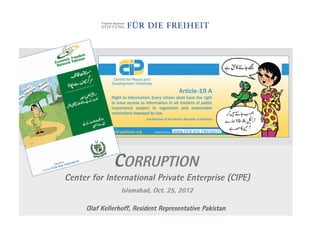 CORRUPTION
Center for International Private Enterprise (CIPE)
                 Islamabad, Oct. 25, 2012

     Olaf Kellerhoff, Resident Representative Pakistan
 