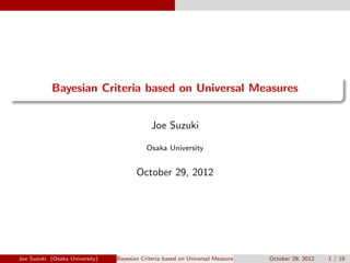 .
......
Bayesian Criteria based on Universal Measures
Joe Suzuki
Osaka University
October 29, 2012
Joe Suzuki (Osaka University) Bayesian Criteria based on Universal Measures October 29, 2012 1 / 18
 