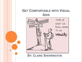 GET COMFORTABLE WITH VISUAL
          AIDS




   BY: CLAIRE SHERRINGTON
 