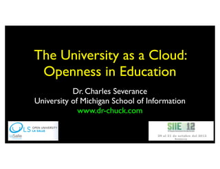The University as a Cloud:
 Openness in Education
           Dr. Charles Severance
University of Michigan School of Information
             www.dr-chuck.com
 