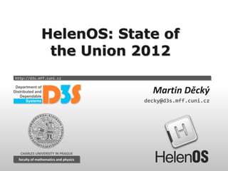 HelenOS: State of
                the Union 2012
http://d3s.mff.cuni.cz


                                         Martin Děcký
                                       decky@d3s.mff.cuni.cz




  CHARLES UNIVERSITY IN PRAGUE
 faculty of mathematics and physics
  faculty of mathematics and physics
 