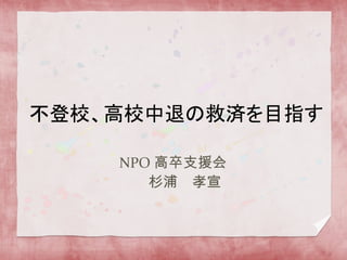 NPO 高卒支援会
http://www.kousotsu.jp
杉浦　孝宣
 