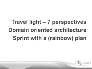 Travel light – 7 perspectives
Domain oriented architecture
 Sprint with a (rainbow) plan
 