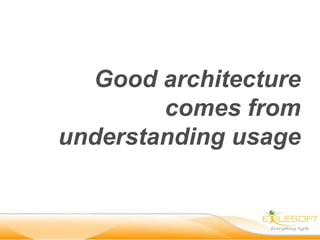 Good architecture
        comes from
understanding usage
 
