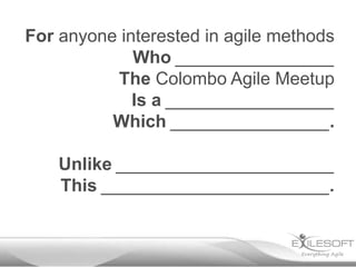 For anyone interested in agile methods
             Who ________________
          The Colombo Agile Meetup
             Is a _________________
          Which ________________.

    Unlike ______________________
    This _______________________.
 
