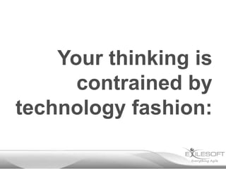 Your thinking is
      contrained by
technology fashion:
 