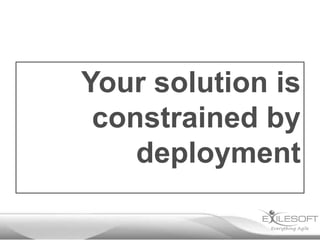 Your solution is
 constrained by
    deployment
 