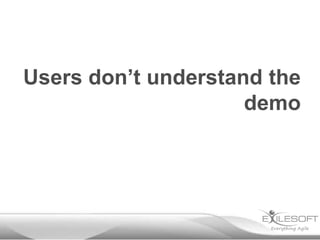 Users don’t understand the
                     demo
 