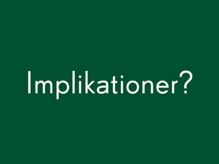Implikationer?
 