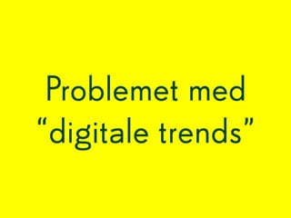 Problemet med
“digitale trends”
 