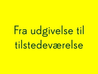 Fra udgivelse til
tilstedeværelse
 