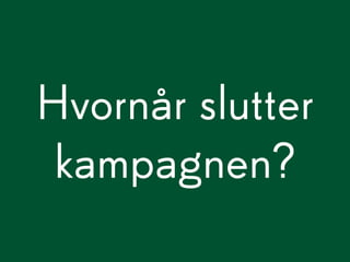 Hvornår slutter
 kampagnen?
 