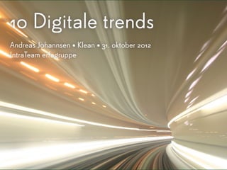 10 Digitale trends
Andreas J0hannsen • Klean • 31. oktober 2012
IntraTeam erfagruppe
 