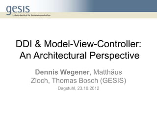 DDI & Model-View-Controller:
 An Architectural Perspective
    Dennis Wegener, Matthäus
   Zloch, Thomas Bosch (GESIS)
          Dagstuhl, 23.10.2012
 