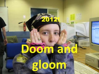2012! Doom and gloom 