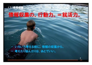 Copyright © 2010 ITmedia Inc.
（１）情報収集
情報収集の、行動力。＝就活力。
4
－ いろいろ考える前に、情報の収集から。
－ 考えたり悩んだりは、あとでいい。
 