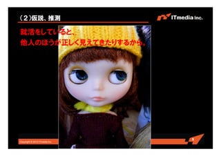 Copyright © 2010 ITmedia Inc.
（２）仮説、推測
就活をしていると、
他人のほうが正しく見えてきたりするから。
5
 