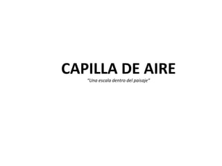 CAPILLA DE AIRE
   “Una escala dentro del paisaje”
 