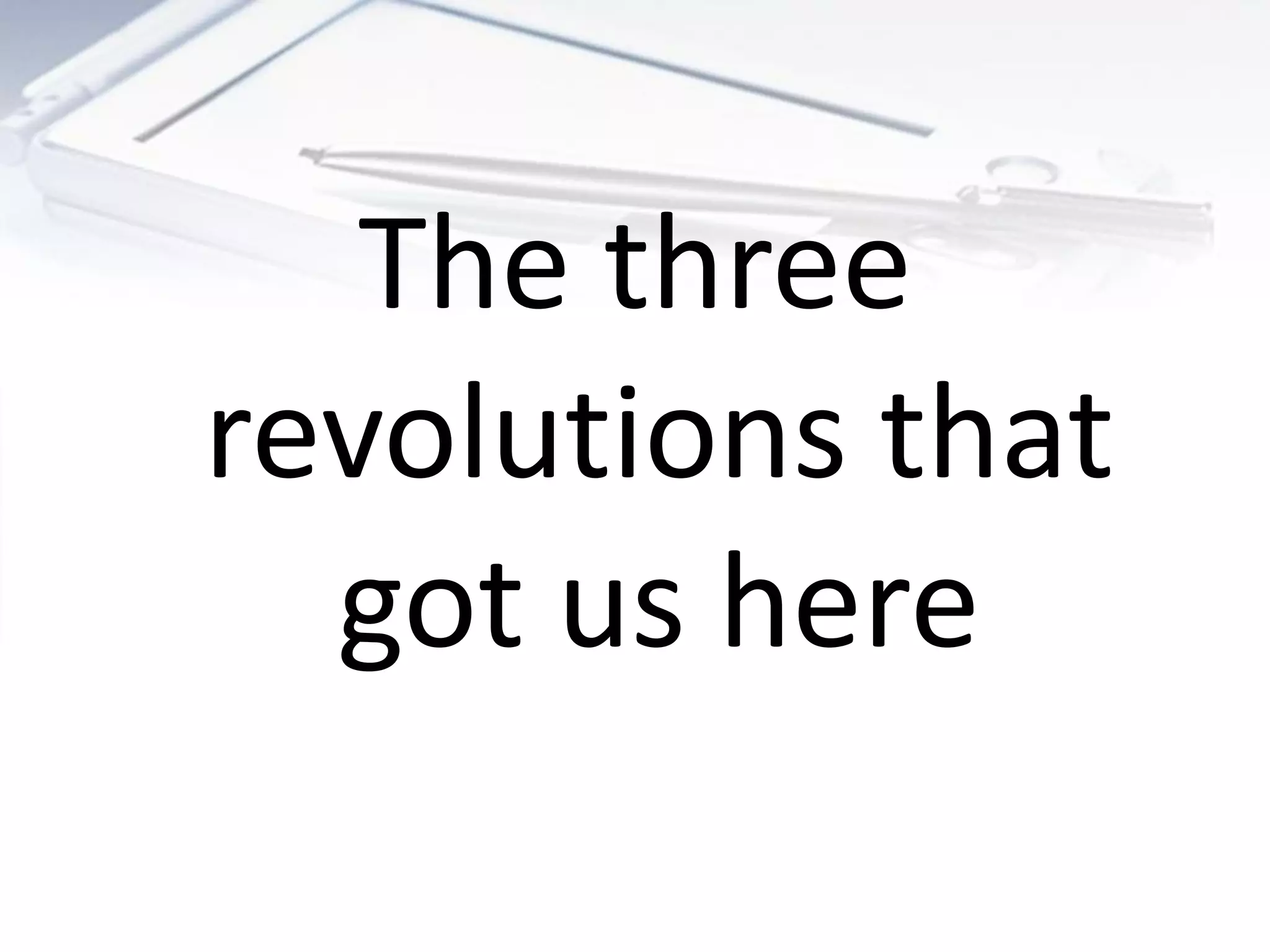 The three
revolutions that
  got us here
 